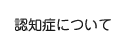 認知症について